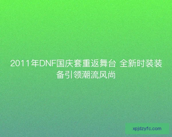 2011年DNF国庆套重返舞台 全新时装装备引领潮流风尚