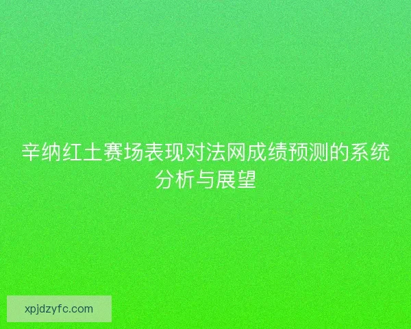 辛纳红土赛场表现对法网成绩预测的系统分析与展望